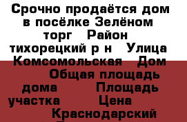 Срочно продаётся дом в посёлке Зелёном, торг › Район ­ тихорецкий р-н › Улица ­ Комсомольская › Дом ­ 49 › Общая площадь дома ­ 47 › Площадь участка ­ 12 › Цена ­ 1 050 000 - Краснодарский край, Тихорецкий р-н, Зеленый п. Недвижимость » Дома, коттеджи, дачи продажа   . Краснодарский край